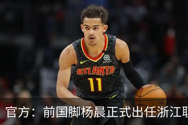 官方：前国脚杨晨正式出任浙江职业足球俱乐部总经理